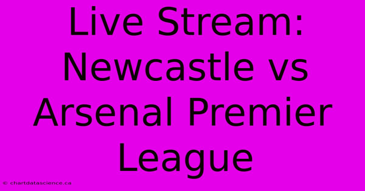 Live Stream: Newcastle Vs Arsenal Premier League