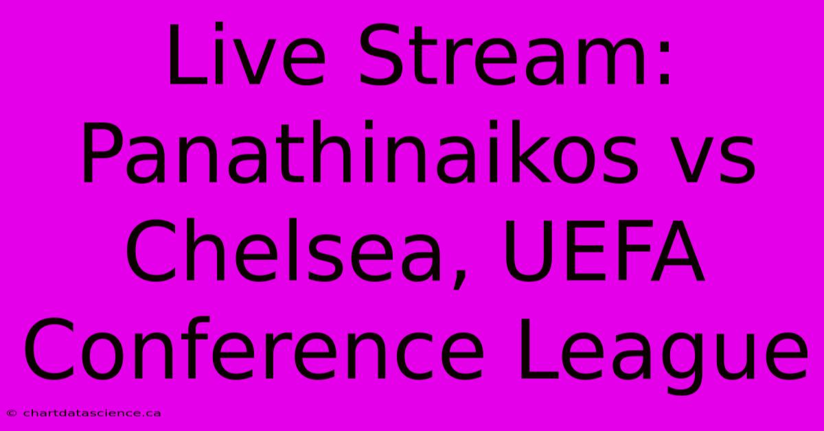 Live Stream: Panathinaikos Vs Chelsea, UEFA Conference League