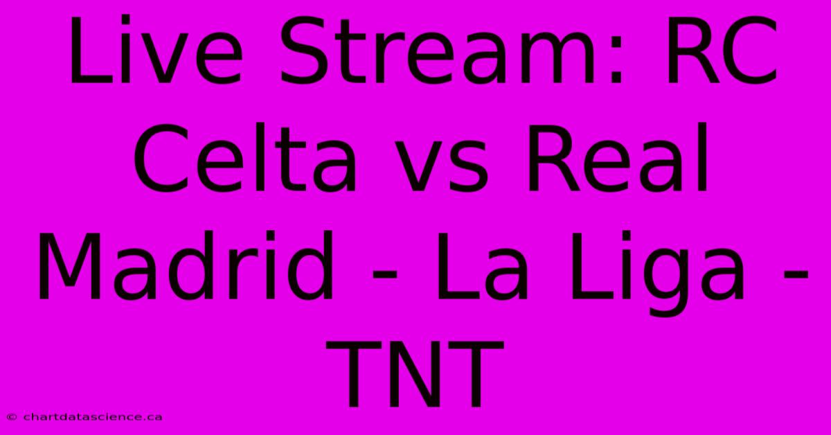 Live Stream: RC Celta Vs Real Madrid - La Liga - TNT