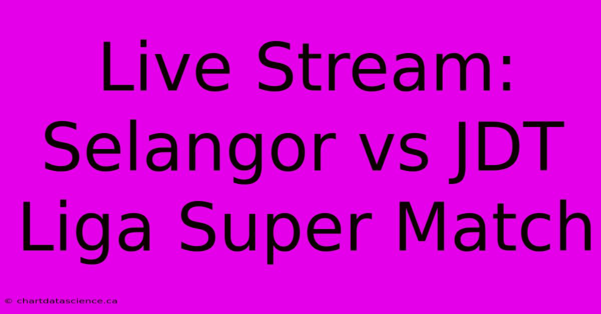 Live Stream: Selangor Vs JDT Liga Super Match