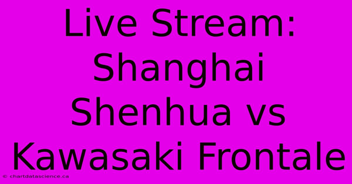 Live Stream: Shanghai Shenhua Vs Kawasaki Frontale