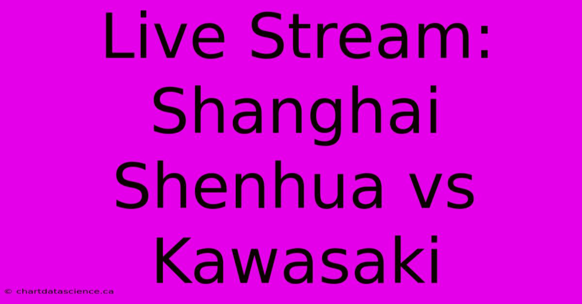 Live Stream: Shanghai Shenhua Vs Kawasaki