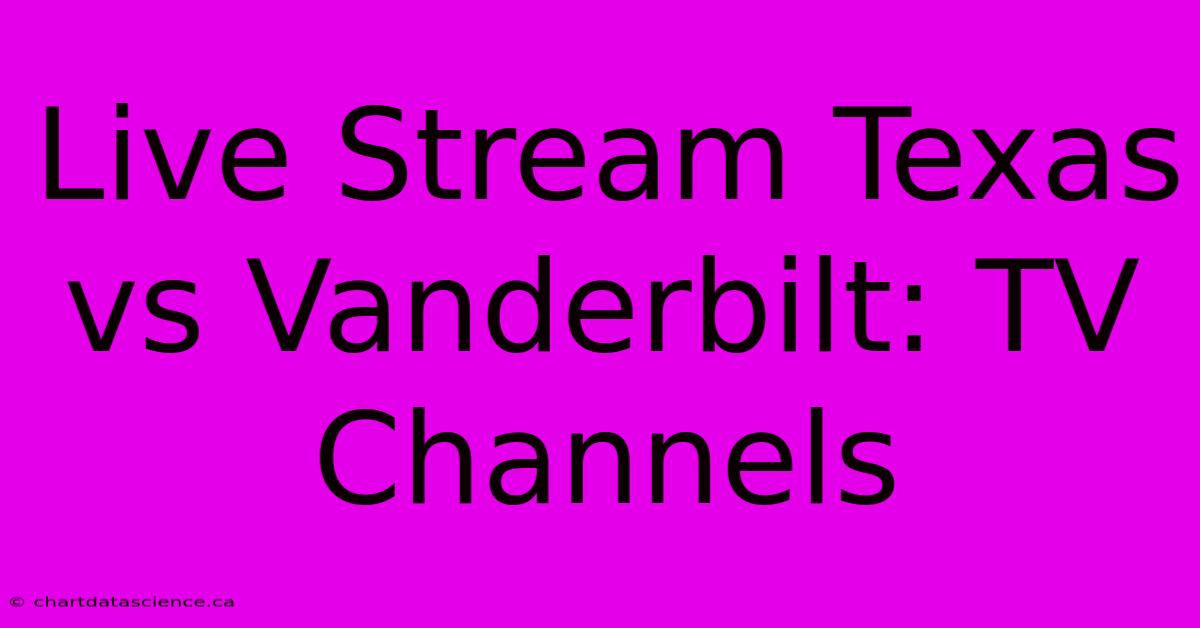 Live Stream Texas Vs Vanderbilt: TV Channels 