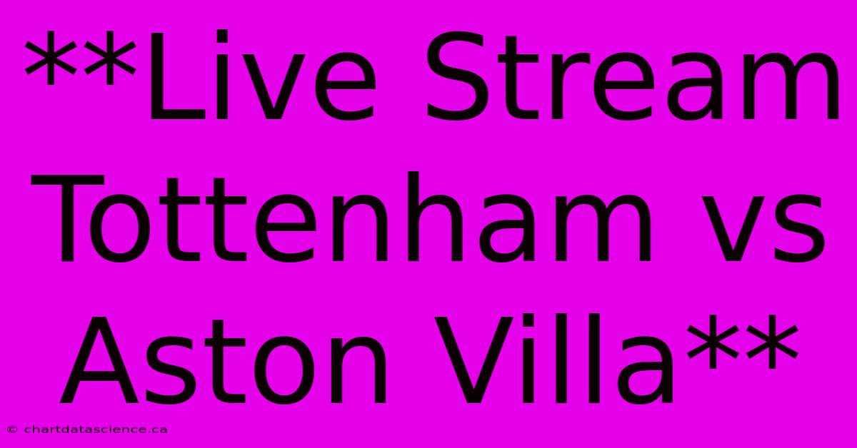 **Live Stream Tottenham Vs Aston Villa**