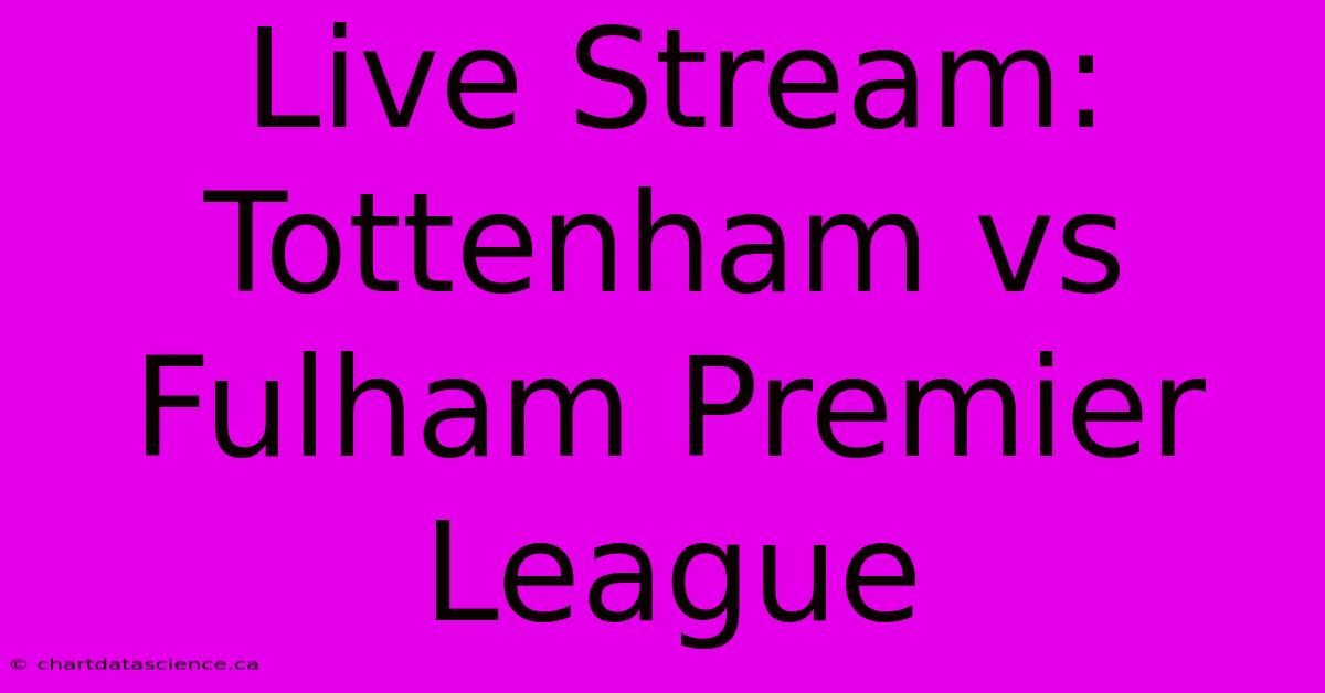 Live Stream: Tottenham Vs Fulham Premier League