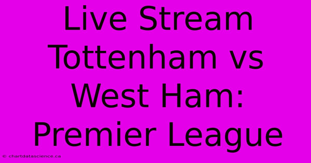 Live Stream Tottenham Vs West Ham: Premier League