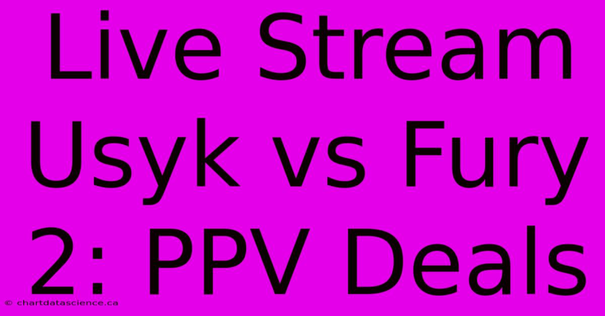 Live Stream Usyk Vs Fury 2: PPV Deals