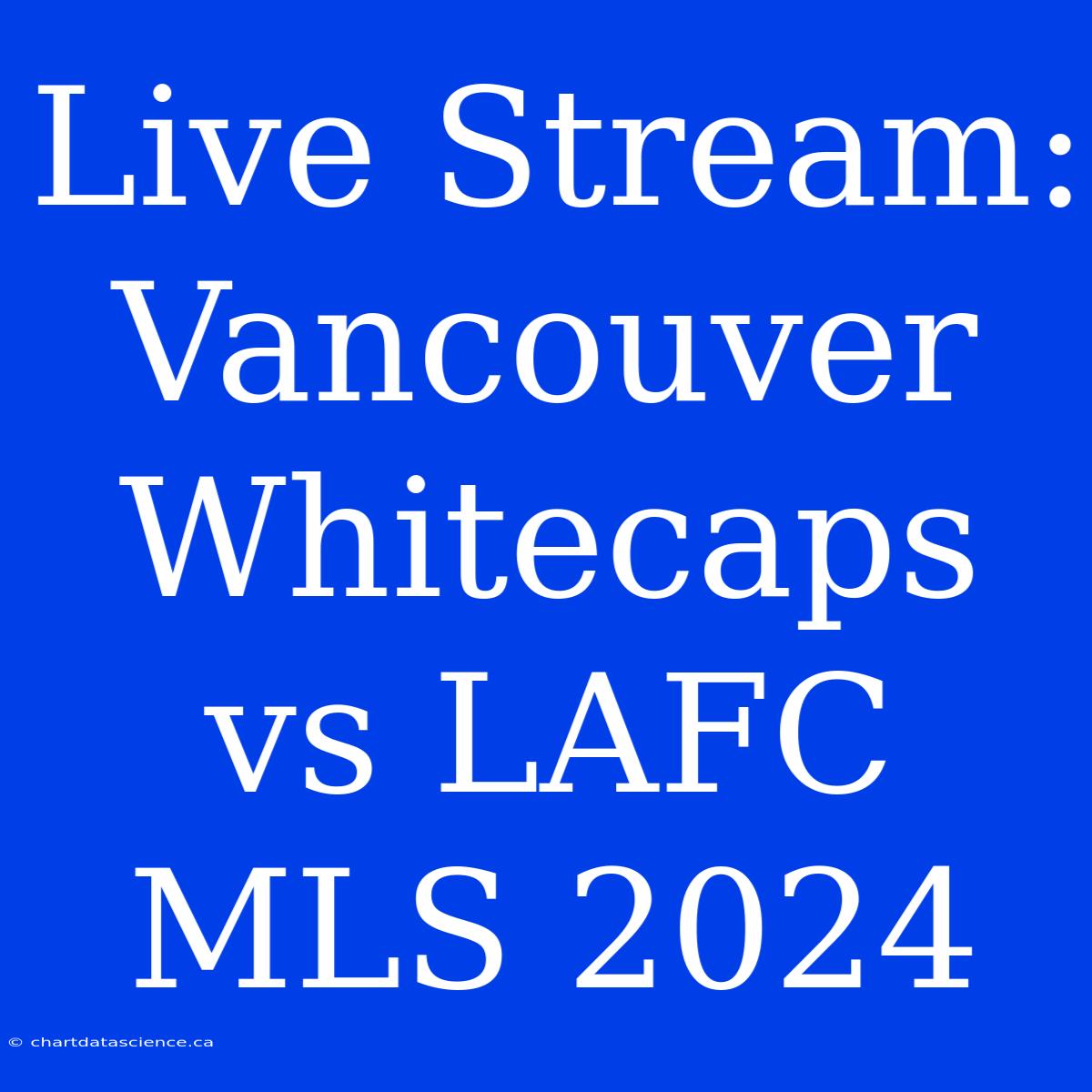 Live Stream: Vancouver Whitecaps Vs LAFC MLS 2024