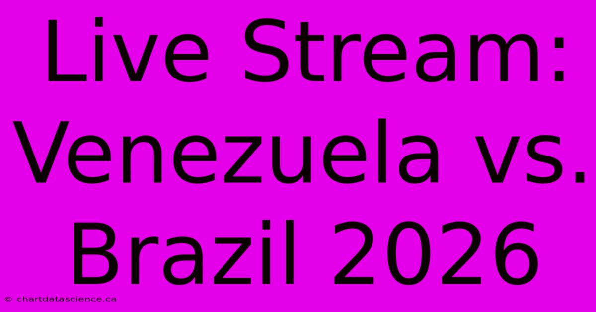 Live Stream: Venezuela Vs. Brazil 2026