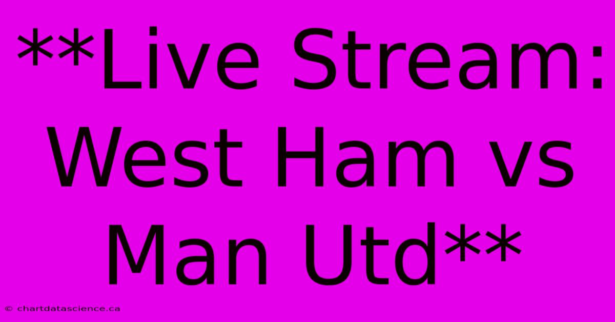 Live Stream: West Ham Vs Man Utd