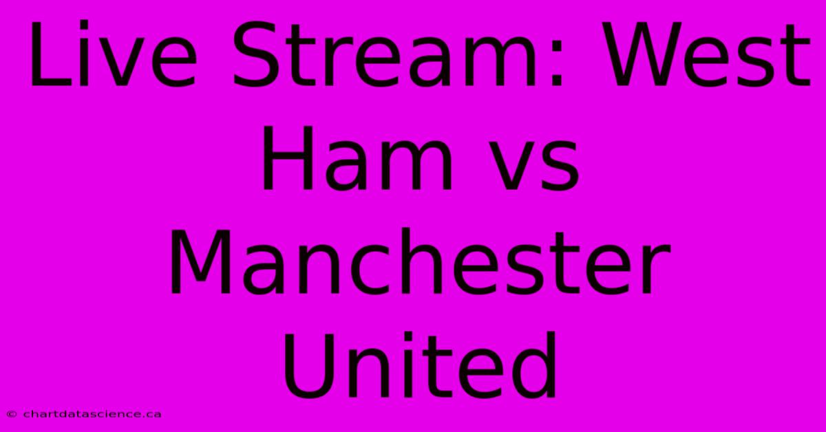 Live Stream: West Ham Vs Manchester United