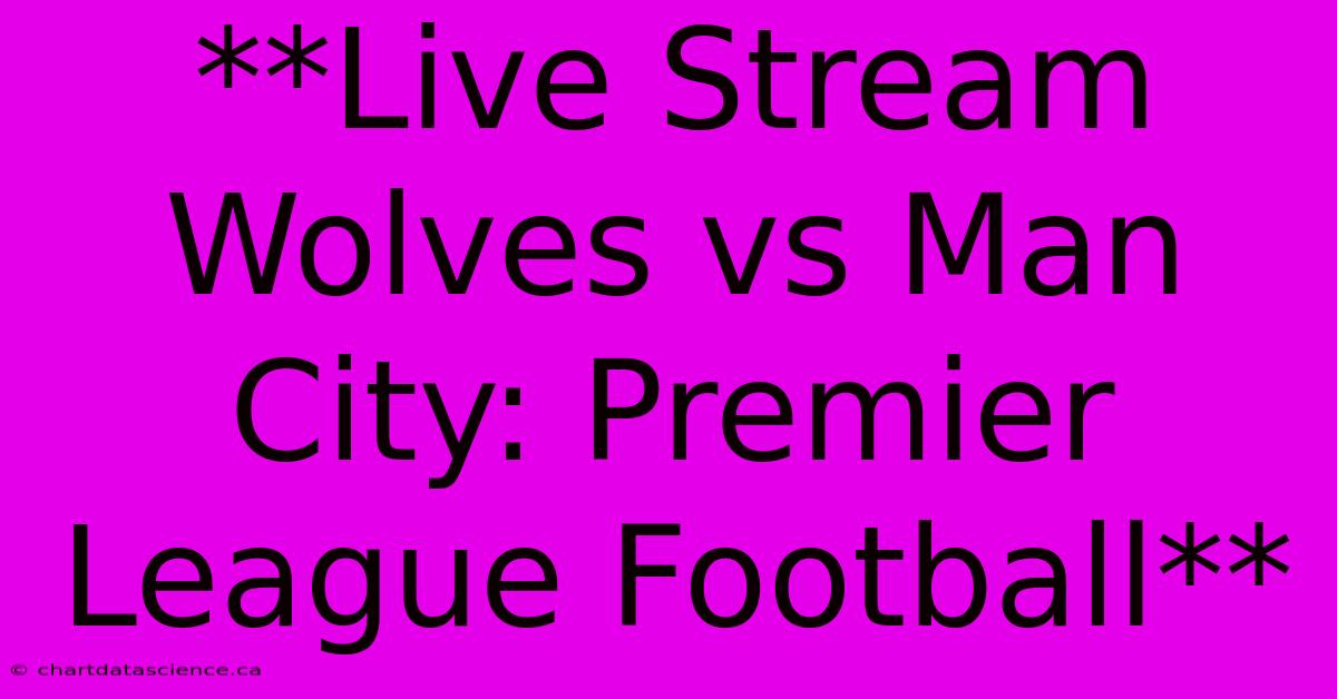 **Live Stream Wolves Vs Man City: Premier League Football**