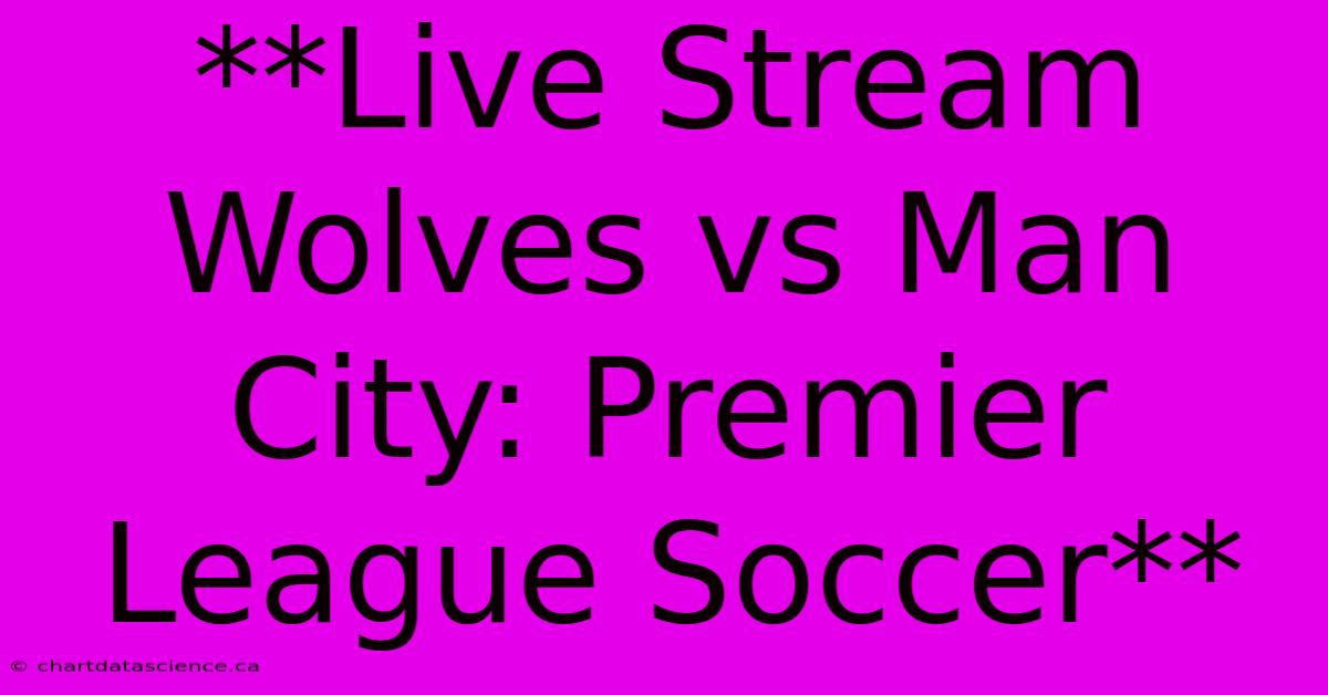 **Live Stream Wolves Vs Man City: Premier League Soccer**