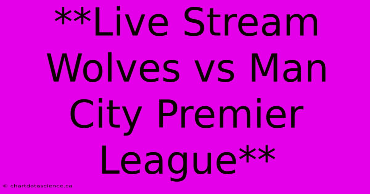 **Live Stream Wolves Vs Man City Premier League**