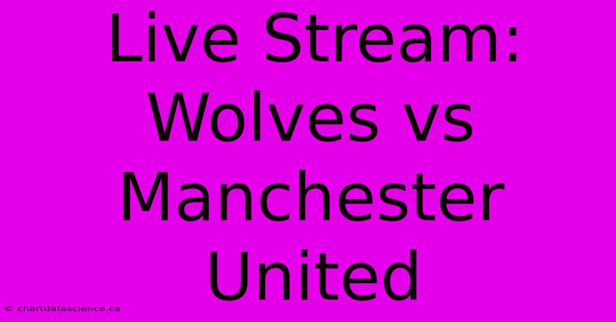 Live Stream: Wolves Vs Manchester United