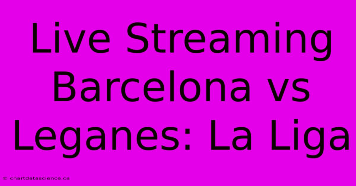 Live Streaming Barcelona Vs Leganes: La Liga