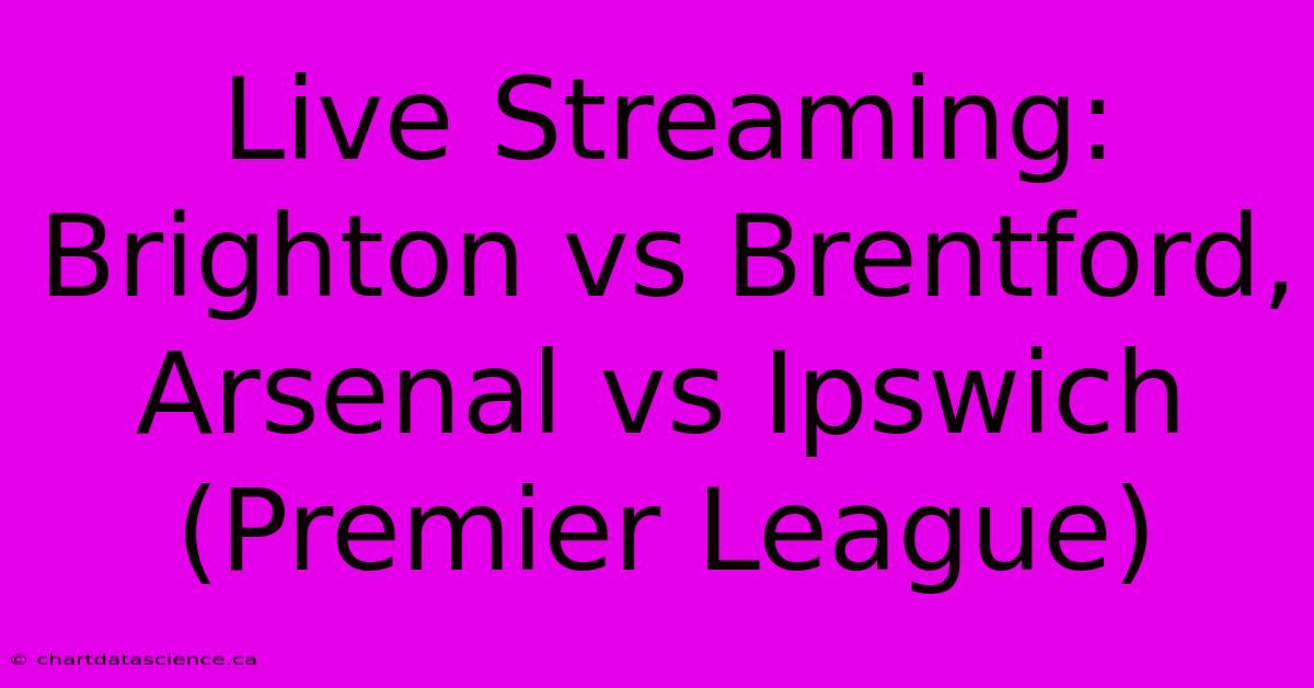 Live Streaming: Brighton Vs Brentford, Arsenal Vs Ipswich (Premier League)