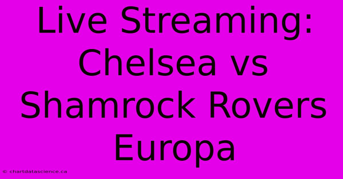 Live Streaming: Chelsea Vs Shamrock Rovers Europa