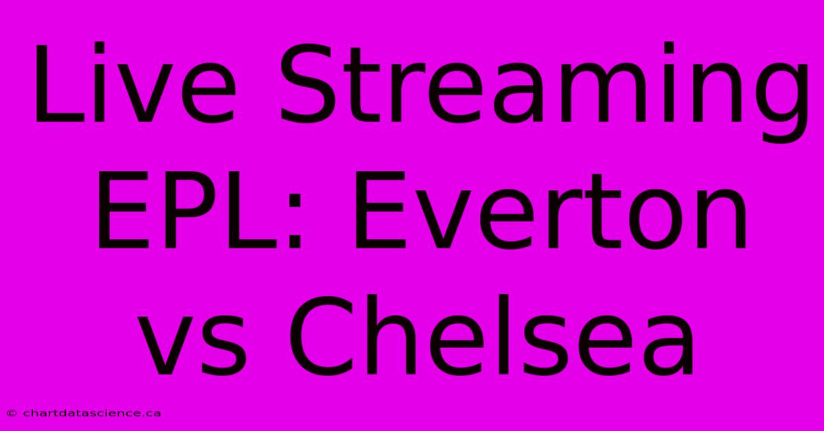 Live Streaming EPL: Everton Vs Chelsea