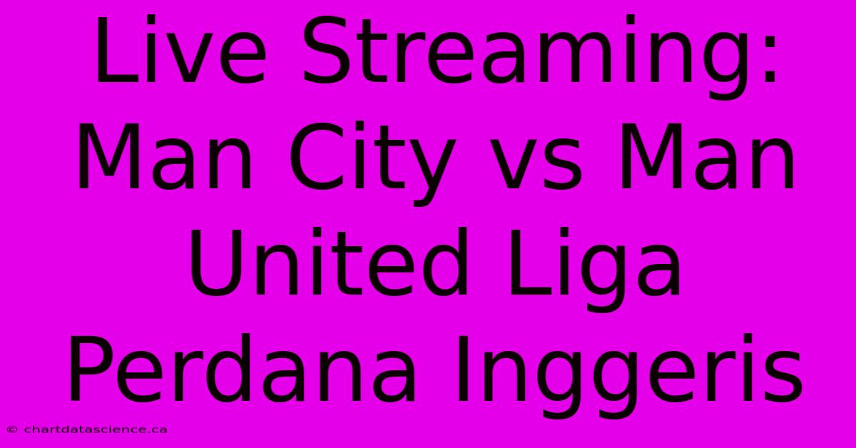 Live Streaming: Man City Vs Man United Liga Perdana Inggeris