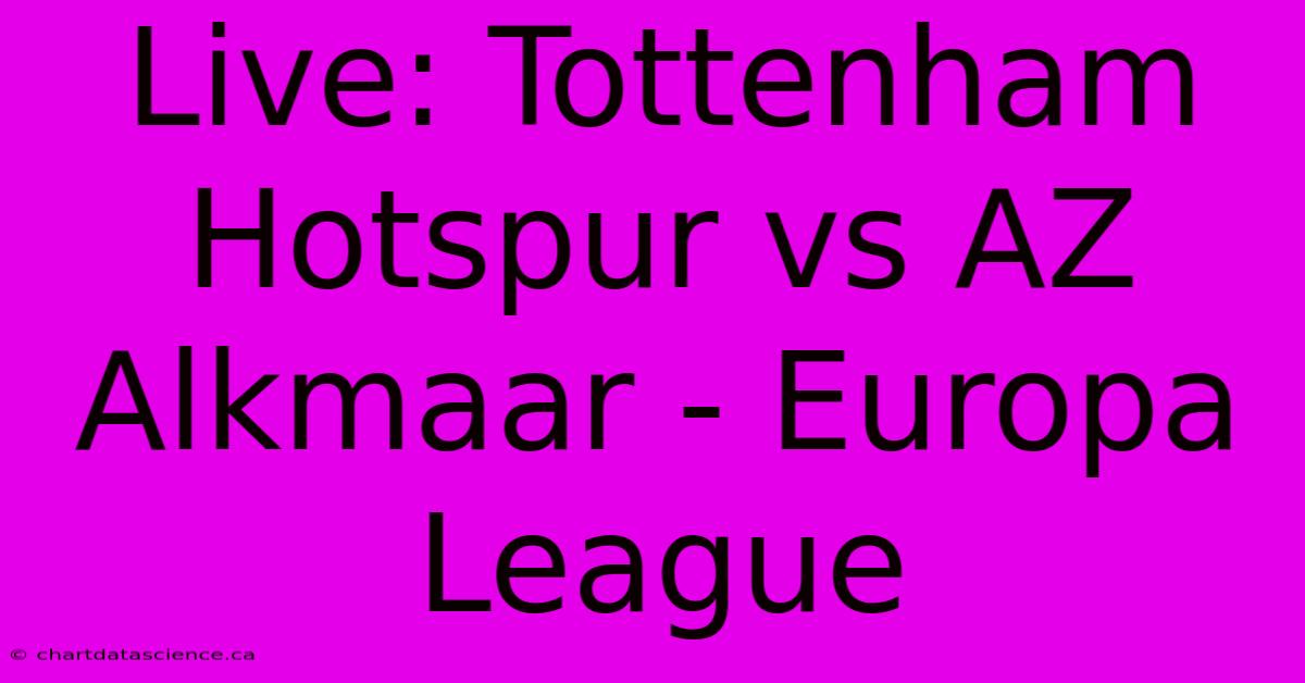 Live: Tottenham Hotspur Vs AZ Alkmaar - Europa League