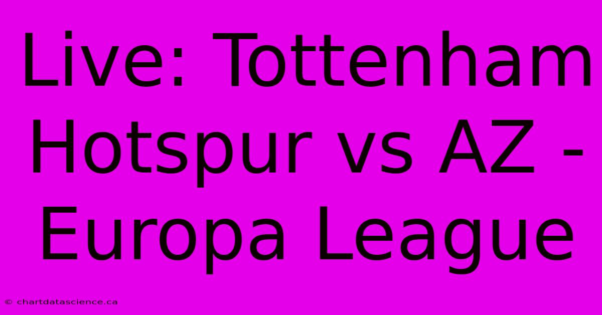 Live: Tottenham Hotspur Vs AZ - Europa League