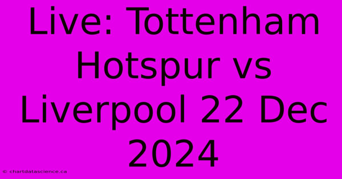 Live: Tottenham Hotspur Vs Liverpool 22 Dec 2024