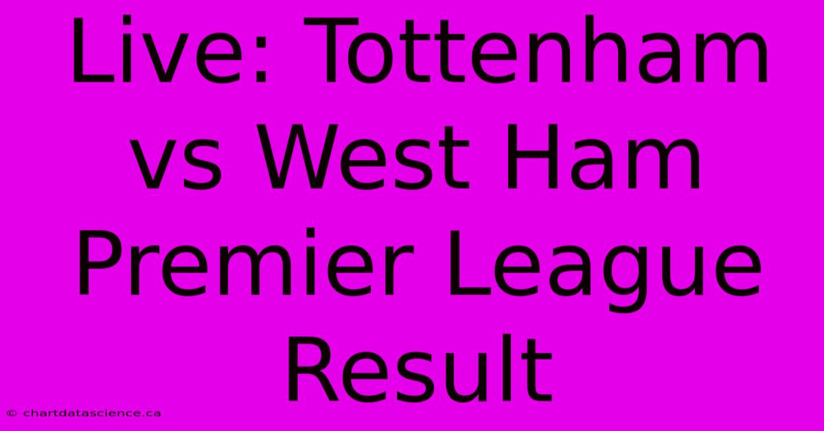 Live: Tottenham Vs West Ham Premier League Result 