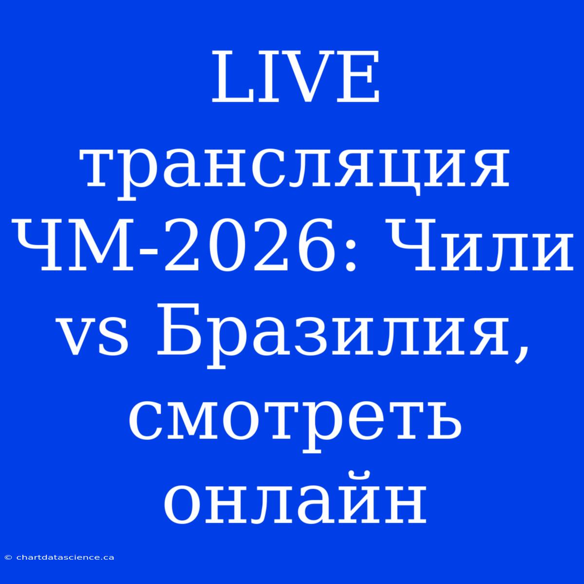 LIVE Трансляция ЧМ-2026: Чили Vs Бразилия, Смотреть Онлайн