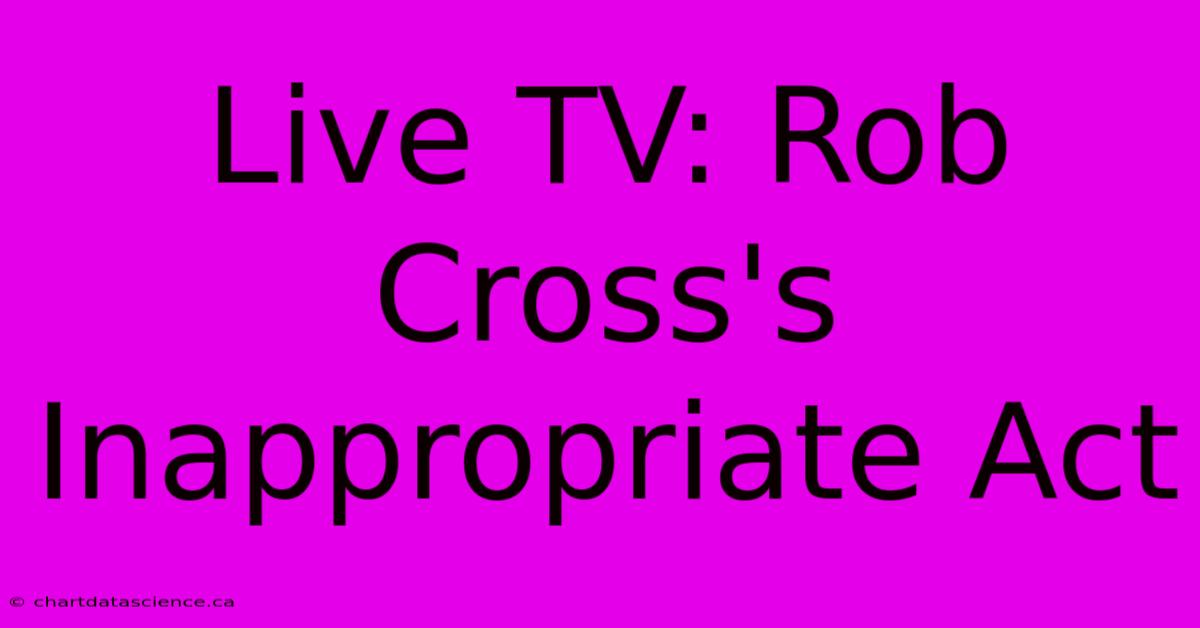 Live TV: Rob Cross's Inappropriate Act