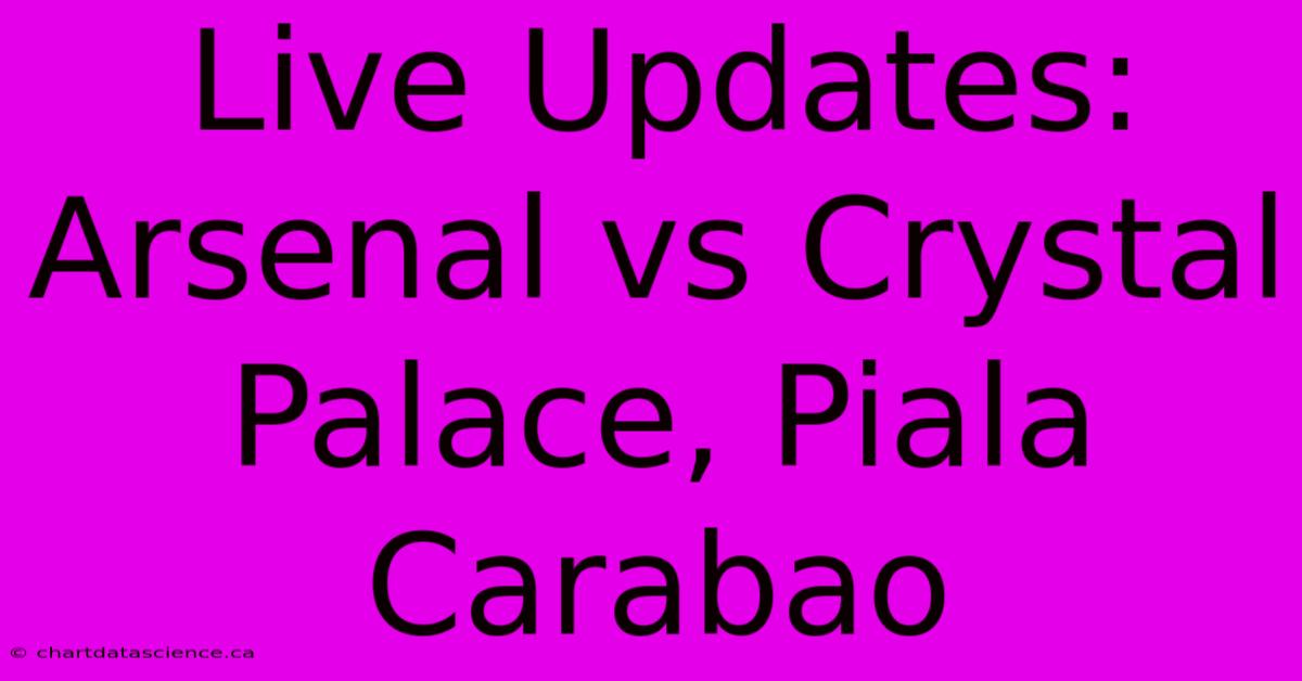 Live Updates: Arsenal Vs Crystal Palace, Piala Carabao