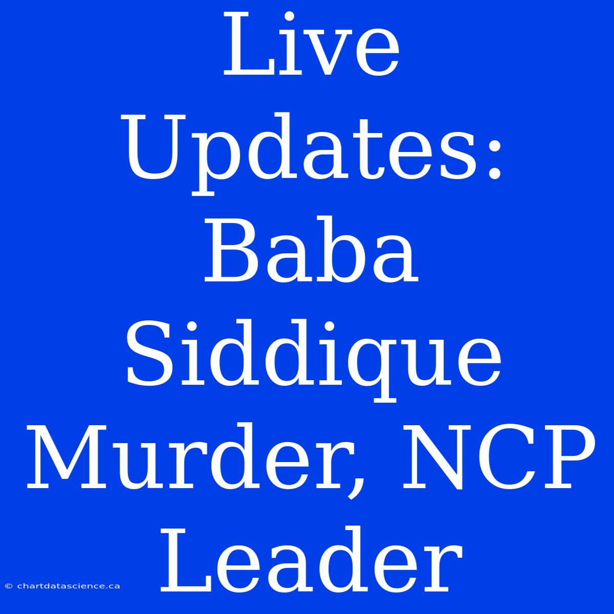 Live Updates: Baba Siddique Murder, NCP Leader