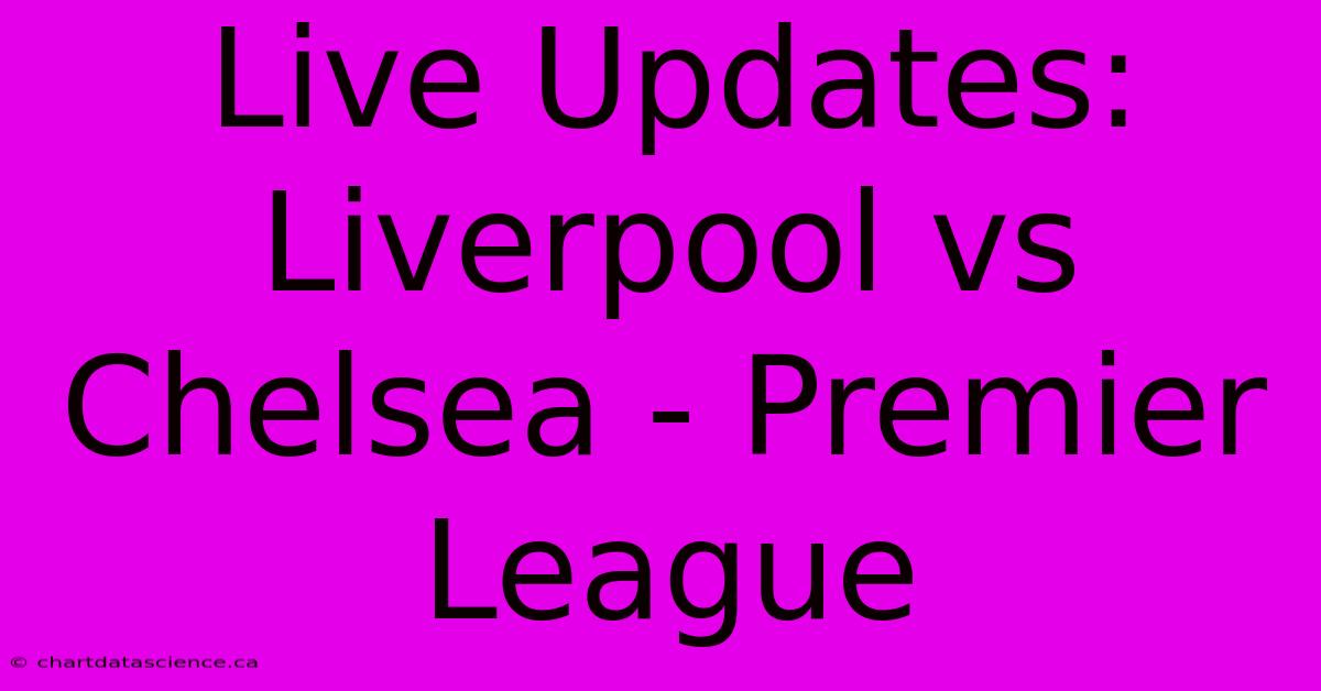 Live Updates: Liverpool Vs Chelsea - Premier League  