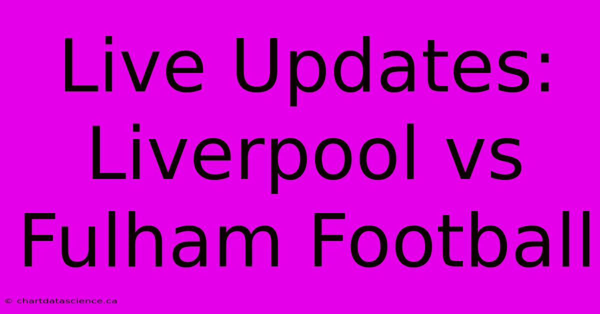 Live Updates: Liverpool Vs Fulham Football