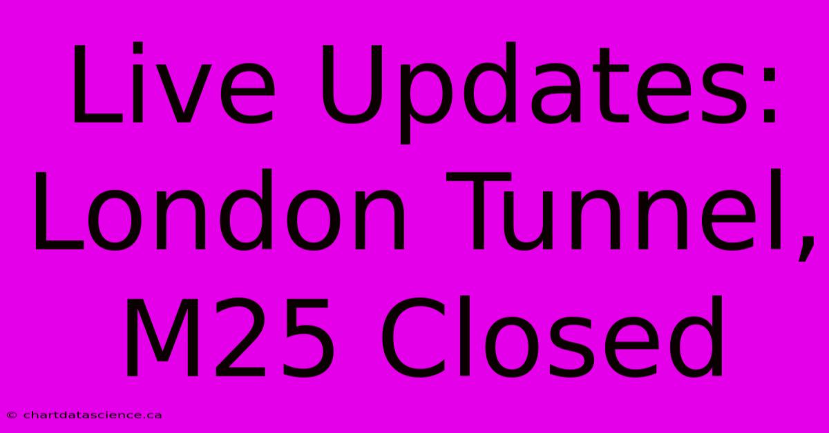 Live Updates: London Tunnel, M25 Closed