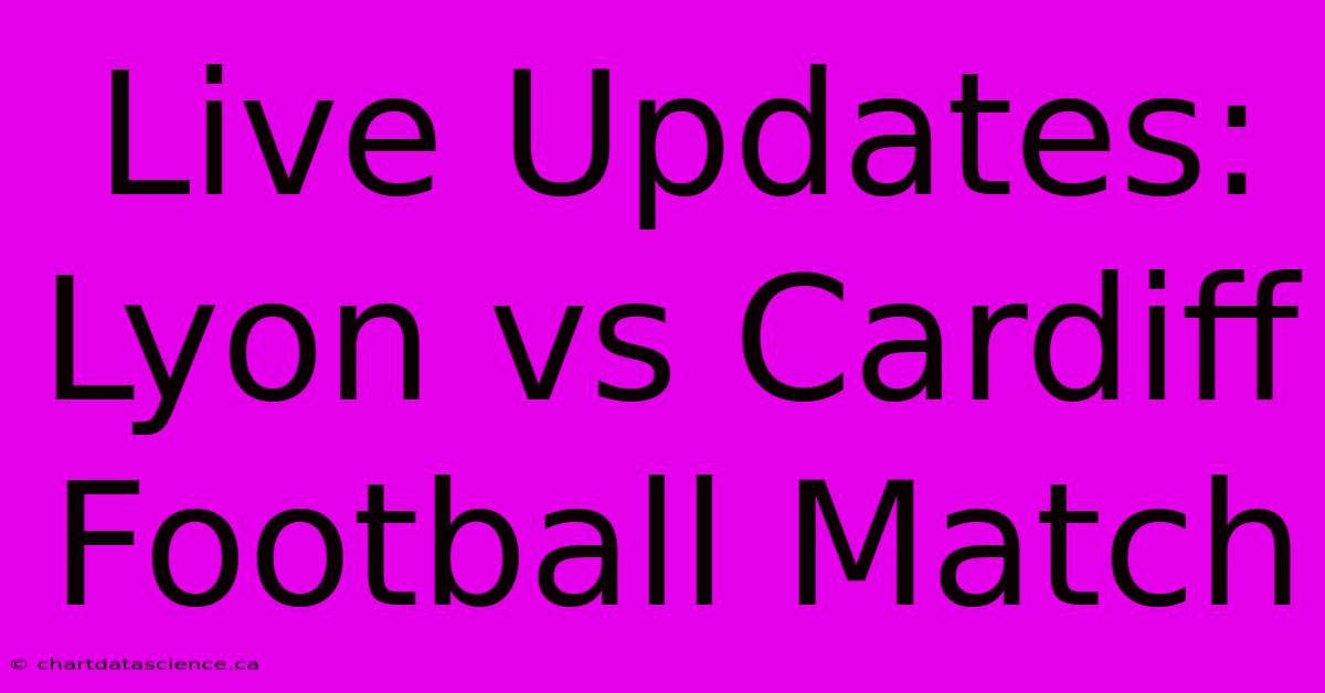 Live Updates: Lyon Vs Cardiff Football Match