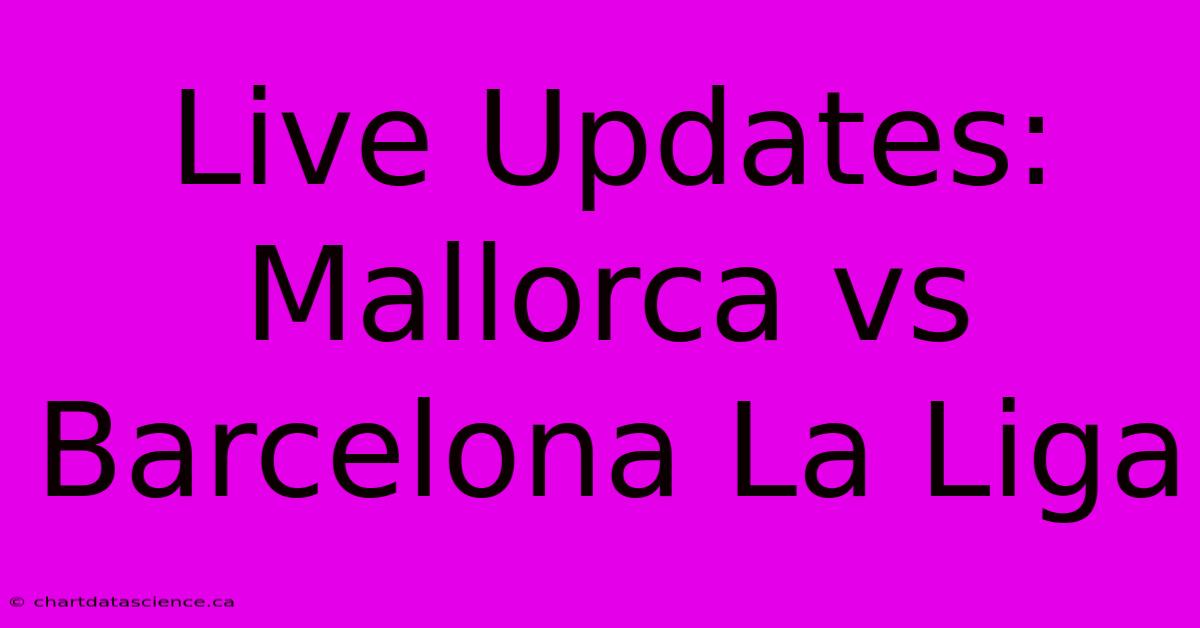 Live Updates: Mallorca Vs Barcelona La Liga