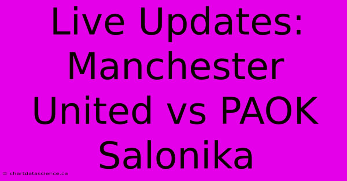 Live Updates: Manchester United Vs PAOK Salonika