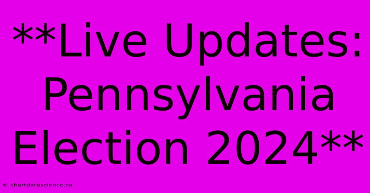 **Live Updates: Pennsylvania Election 2024**