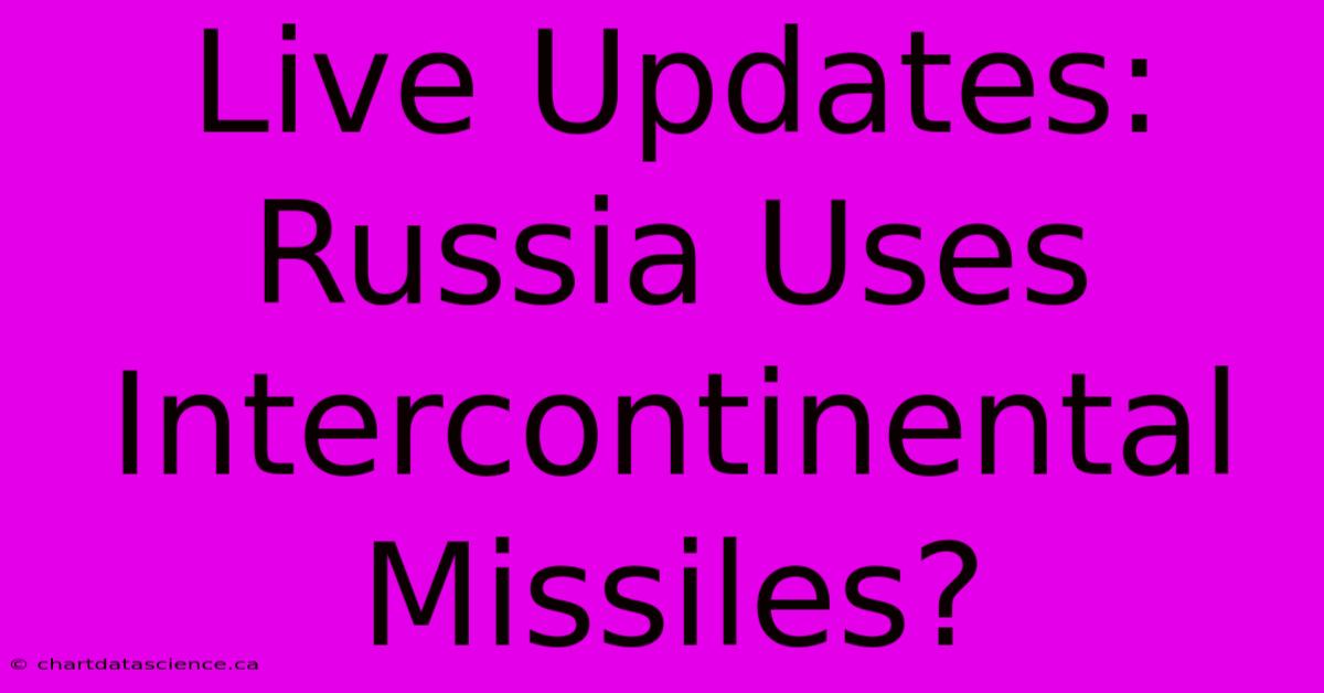 Live Updates: Russia Uses Intercontinental Missiles?