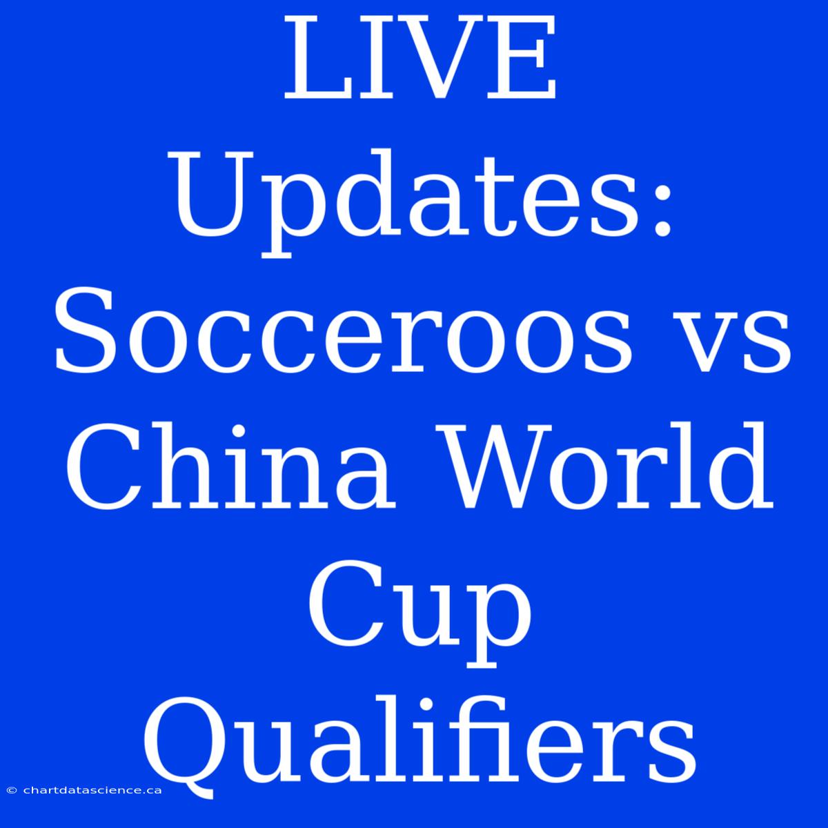 LIVE Updates: Socceroos Vs China World Cup Qualifiers