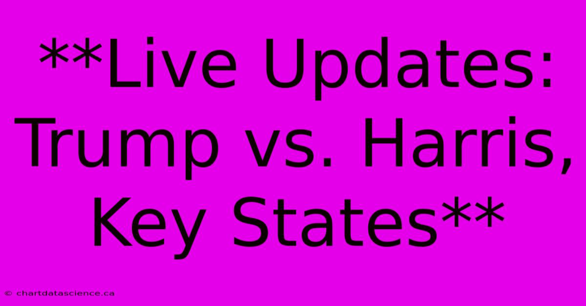 **Live Updates: Trump Vs. Harris, Key States**