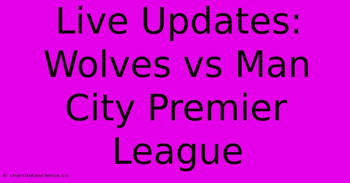 Live Updates: Wolves Vs Man City Premier League