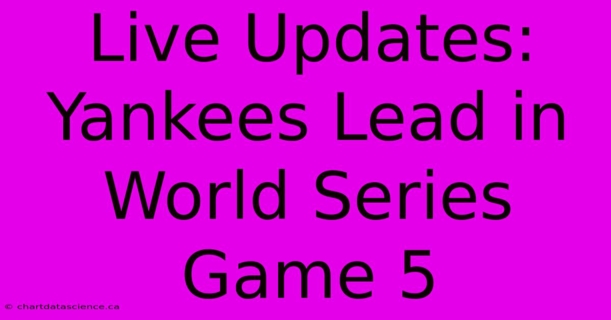 Live Updates: Yankees Lead In World Series Game 5 