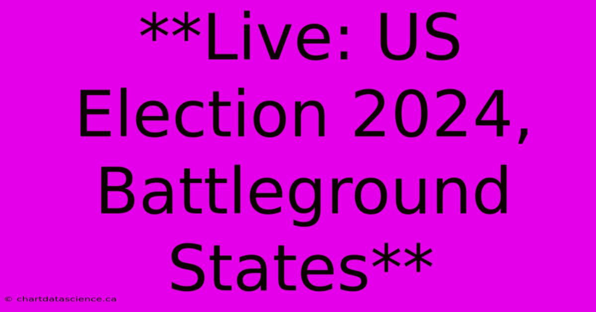 **Live: US Election 2024, Battleground States**