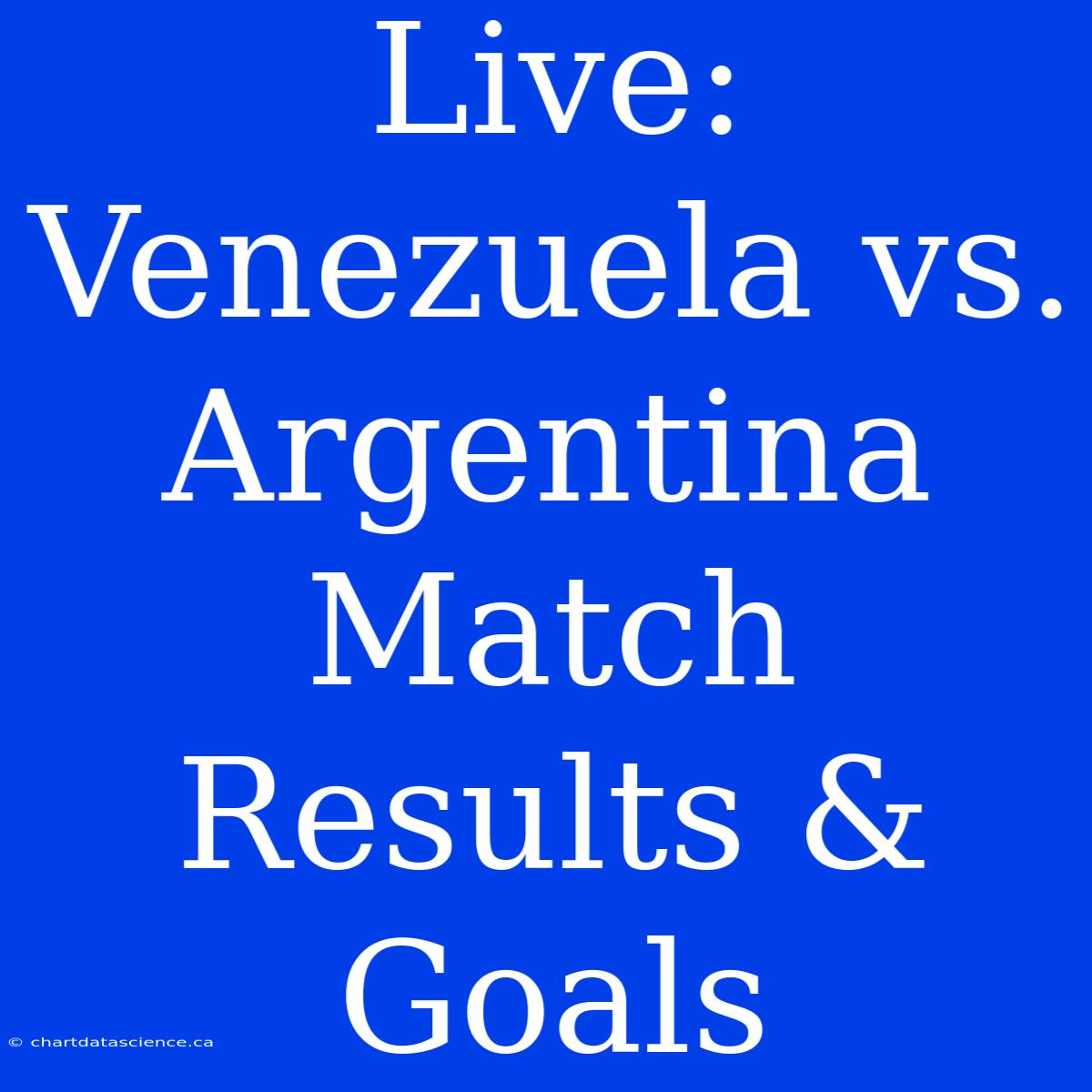 Live: Venezuela Vs. Argentina Match Results & Goals