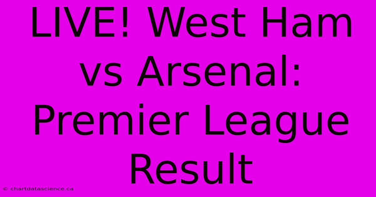 LIVE! West Ham Vs Arsenal: Premier League Result