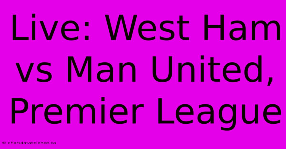 Live: West Ham Vs Man United, Premier League