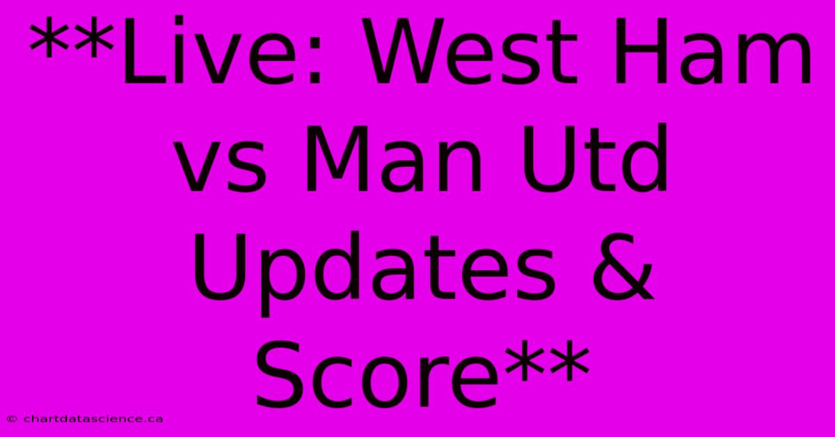 **Live: West Ham Vs Man Utd Updates & Score**