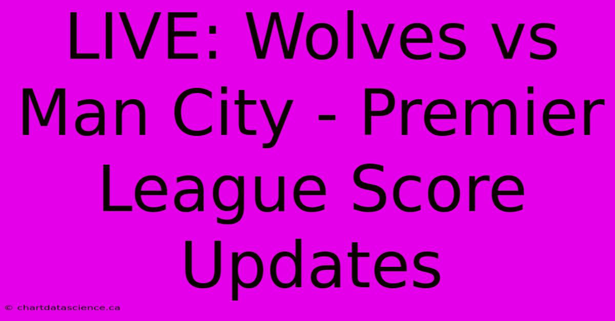 LIVE: Wolves Vs Man City - Premier League Score Updates